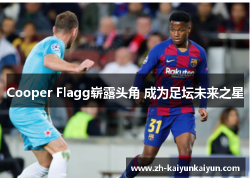 Cooper Flagg崭露头角 成为足坛未来之星 Cooper Flagg崭露头角 成为足坛未来之星