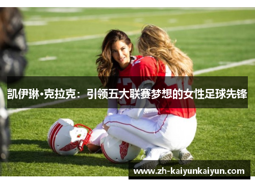 凯伊琳·克拉克：引领五大联赛梦想的女性足球先锋