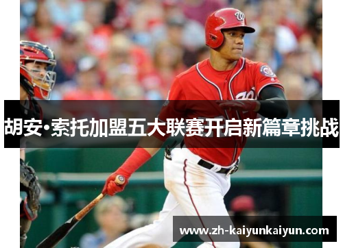 胡安·索托加盟五大联赛开启新篇章挑战