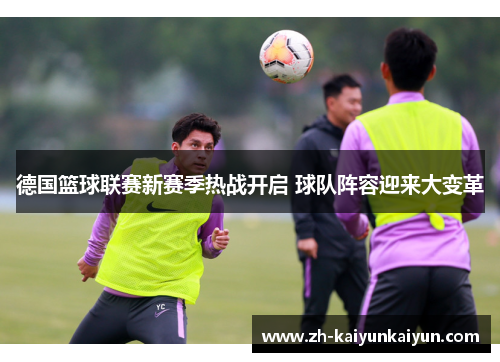 德国篮球联赛新赛季热战开启 球队阵容迎来大变革