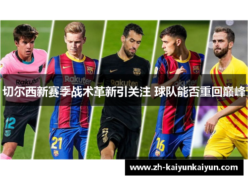 切尔西新赛季战术革新引关注 球队能否重回巅峰
