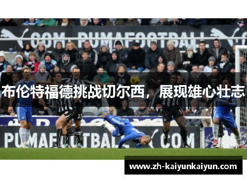 布伦特福德挑战切尔西，展现雄心壮志