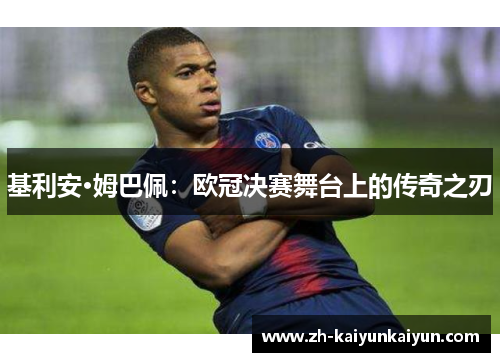 基利安·姆巴佩:欧冠决赛舞台上的传奇之刃 基利安·姆巴佩:欧冠决赛舞台上的传奇之刃