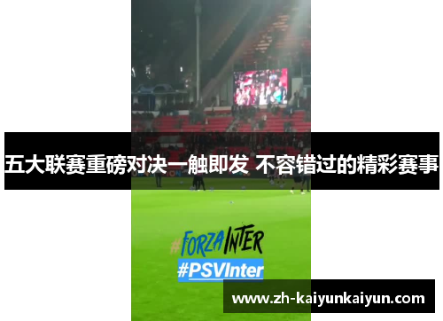 五大联赛重磅对决一触即发 不容错过的精彩赛事 五大联赛重磅对决一触即发 不容错过的精彩赛事