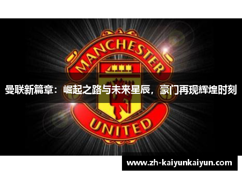 曼联新篇章:崛起之路与未来星辰,豪门再现辉煌时刻